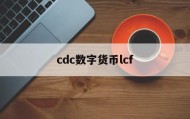 cdc数字货币lcf(cdc数字货币即将开网)