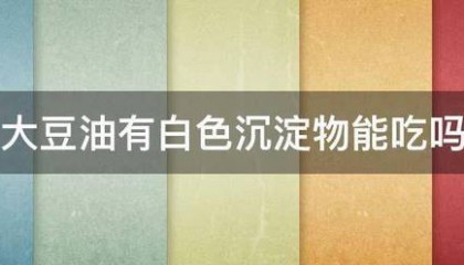 大豆油有白色沉淀物能吃吗