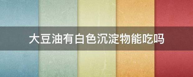 大豆油有白色沉淀物能吃吗